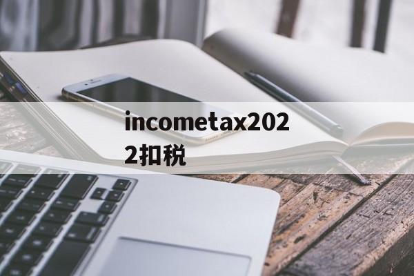incometax2022扣税的简单介绍